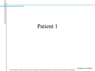 The information contained in these slides is provided for educational purposes only and has been permanently de-identified
Patient 1
 