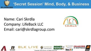 Copyright 2018 Eliances. All Rights Reserved
‘Secret Session’ Mind, Body, & Business
Name: Cari Skrdla
Company: LifeBack LLC
Email: cari@skrdlagroup.com
 