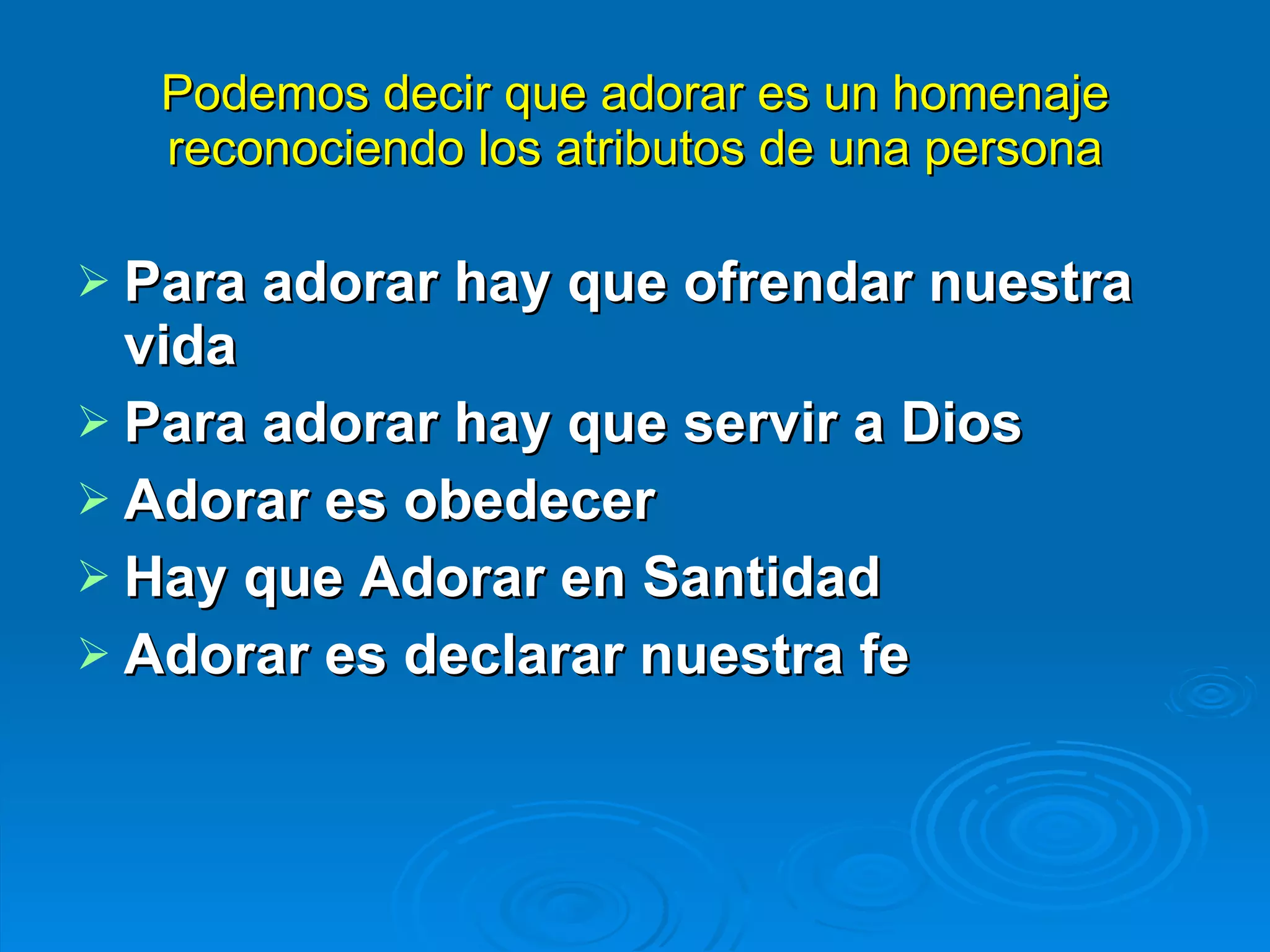 Podemos decir que adorar es un homenaje reconociendo los atributos de una persona Para adorar hay que ofrendar nuestra vida   Para adorar hay que servir a Dios   Adorar es obedecer   Hay que Adorar en Santidad   Adorar es declarar nuestra fe   