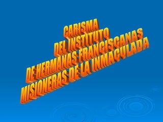 CARISMA  DEL INSTITUTO  DE HERMANAS FRANCISCANAS  MISIONERAS DE LA INMACULADA 