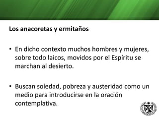 Buscan soledad, pobreza y austeridad como un medio para introducirse en la oración contemplativa. Los hubo antes de las persecuciones, sin embargo ahora eran una gran cantidad.