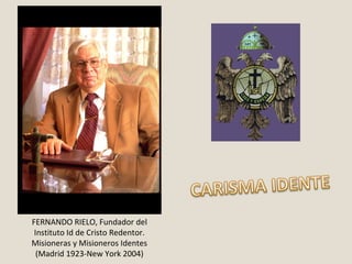 FERNANDO RIELO, Fundador del
Instituto Id de Cristo Redentor.
Misioneras y Misioneros Identes
(Madrid 1923-New York 2004)
 
