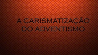 A carismatização do adventismo