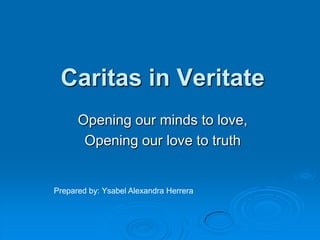 Caritas in Veritate
Opening our minds to love,
Opening our love to truth

Prepared by: Ysabel Alexandra Herrera

 