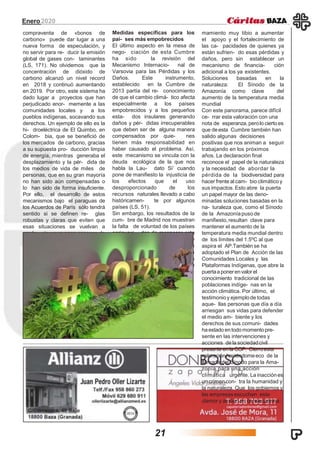 Enero2020
compraventa de «bonos de
carbono» puede dar lugar a una
nueva forma de especulación, y
no servir para re- ducir la emisión
global de gases con- taminantes
(LS, 171). No olvidemos que la
concentración de dióxido de
carbono alcanzó un nivel record
en 2018 y continuó aumentando
en 2019. Por otro, este sistema ha
dado lugar a proyectos que han
perjudicado enor- memente a las
comunidades locales y a los
pueblos indígenas, socavando sus
derechos. Un ejemplo de ello es la
hi- droeléctrica de El Quimbo, en
Colom- bia, que se benefició de
los mercados de carbono, gracias
a su supuesta pro- ducción limpia
de energía, mientras generaba el
desplazamiento y la pér- dida de
los medios de vida de miles de
personas, que en su gran mayoría
no han sido aún compensadas o
lo han sido de forma insuficiente.
Por ello, el desarrollo de estos
mecanismos bajo el paraguas de
los Acuerdos de París sólo tendrá
sentido si se definen re- glas
robustas y claras que eviten que
esas situaciones se vuelvan a
produ- cir y que sean capaces de
salvaguar- dar los derechos
humanos de las per- sonas y
comunidades donde se desa-
rrollan talesproyectos.
Medidas específicas para los
paí- ses más empobrecidos
El último aspecto en la mesa de
nego- ciación de esta Cumbre
ha sido la revisión del
Mecanismo Internacio- nal de
Varsovia para las Pérdidas y los
Daños. Este instrumento,
establecido en la Cumbre de
2013 partía del re- conocimiento
de que el cambio climá- tico afecta
especialmente a los países
empobrecidos y a los pequeños
esta- dos insulares generando
daños y pér- didas irrecuperables
que deben ser de alguna manera
compensados por quie- nes
tienen más responsabilidad en
haber causado el problema. Así,
este mecanismo se vincula con la
deuda ecológica de la que nos
habla la Lau- dato Si’ cuando
pone de manifiesto la injusticia de
los efectos que el uso
desproporcionado de los
recursos naturales llevado a cabo
históricamen- te por algunos
países (LS, 51).
Sin embargo, los resultados de la
cum- bre de Madrid nos muestran
la falta de voluntad de los países
enriqueci- dos de reconocer esta
responsabilidad histórica y
compensarla suficientemen- te
abriendo una línea de financiación
específica para los países más
afecta- dos. El acuerdo final, sólo
hace unlla-
mamiento muy tibio a aumentar
el apoyo y el fortalecimiento de
las ca- pacidades de quienes ya
están sufrien- do esas pérdidas y
daños, pero sin establecer un
mecanismo de financia- ción
adicional a los ya existentes.
Soluciones basadas en la
naturaleza: El Sínodo de la
Amazonía como clave del
aumento de la temperatura media
mundial
Con este panorama, parece difícil
ce- rrar esta valoración con una
nota de esperanza, perolo cierto es
que deesta Cumbre también han
salido algunas decisiones
positivas que nos animan a seguir
trabajando en los próximos
años. La declaración final
reconoce el papel de la naturaleza
y la necesidad de abordar la
pérdida de la biodiversidad para
hacer frente al cam- bio climático y
sus impactos. Esto abre la puerta
un papel mayor de las deno-
minadas soluciones basadas en la
na- turaleza que, como el Sínodo
de la Amazoníapuso de
manifiesto,resultan clave para
mantener el aumento de la
temperatura media mundial dentro
de los límites del 1.5ºC al que
aspira el AP.También se ha
adoptado el Plan de Acción de las
Comunidades Locales y las
Plataformas Indígenas, que abre la
puertaa ponerenvalor el
conocimiento tradicional de las
poblaciones indíge- nas en la
acción climática. Por último, el
testimonioy ejemplode todas
aque- llas personas que día a día
arriesgan sus vidas para defender
el medio am- biente y los
derechos de sus comuni- dades
haestado entodomomentopre-
sente en las intervenciones y
acciones de la sociedadcivil
presente en la COP. Cierroesta
valoraciónhaciéndomeeco de la
llamada del Sínodo para la Ama-
zonía para una acción
climática urgente. La inacciónes
un crimencon- tra la humanidad y
la naturaleza. Que los gobiernos y
las empresas escuchen este
clamor y actúen en consecuencia.
21
 
