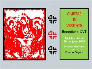 CARITAS
IN
VERITATE
Benedicto XVI
Encíclica Social
29 de junio 2009
Resumen elaborado
por
Joseba Segura
 