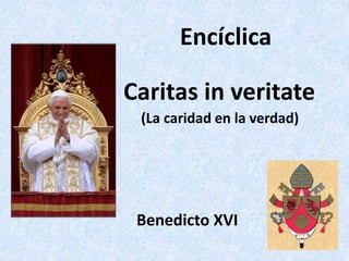 Encíclica
Caritas in veritate
(La caridad en la verdad)
S.S.
Benedicto XVI
 