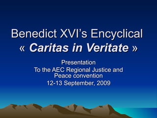 Benedict XVI’s Encyclical  «  Caritas in Veritate  » Presentation To the AEC Regional Justice and Peace convention 12-13 September, 2009 