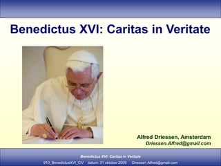 Benedictus XVI: Caritas in Veritate




                                                        Alfred Driessen, Amsterdam
                                                              Driessen.Alfred@gmail.com

                        Benedictus XVI: Caritas in Veritate
     910_BenedictusXVI_CiV   datum: 31 oktober 2009   Driessen.Alfred@gmail.com
 
