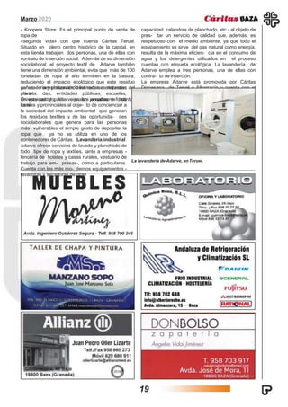 Marzo 2020
- Koopera Store. Es el principal punto de venta de
ropa de
«segunda vida» con que cuenta Cáritas Teruel.
Situado en pleno centro histórico de la capital, en
esta tienda trabajan dos personas, una de ellas con
contrato de inserción social. Además de su dimensión
sociolaboral, el proyecto textil de Adarve también
tiene una dimensión ambiental; evita que más de 100
toneladas de ropa al año terminen en la basura,
reduciendo el impacto ecológico que este residuo
genera- ría y preservando los recursos naturales del
planeta.
En este sentido, Adarve realiza anualmente distintas
cam-
pañas de sensibilización destinadas a empresas
priva- das, entidades públicas, escuelas,
Universidad y parti- cipa en jornadas y foros
locales y provinciales al obje- to de concienciar a
la sociedad del impacto ambiental que generan
los residuos textiles y de las oportunida- des
sociolaborales que genera para las personas
más vulnerables el simple gesto de depositar la
ropa que ya no se utiliza en uno de los
contenedores de Cáritas. Lavandería industrial
Adarve ofrece servicios de lavado y planchado de
todo tipo de ropa y textiles, tanto a empresas -
lencería de hoteles y casas rurales, vestuario de
trabajo para em- presas-, como a particulares.
Cuenta con los más mo- dernos equipamientos -
lavadoras y secadoras de gran
capacidad, calandras de planchado, etc.- al objeto de
pres- tar un servicio de calidad que, además, es
respetuoso con el medio ambiente, ya que todo el
equipamiento se sirve del gas natural como energía,
resulta de la máxima eficien- cia en el consumo de
agua y los detergentes utilizados en el proceso
cuentan con etiqueta ecológica. La lavandería de
Adarve emplea a tres personas, una de ellas con
contra- to deinserción.
La empresa Adarve está promovida por Cáritas
Diocesana de Teruel y Albarracín y cuenta con el
apoyo de Inditex.
La lavandería de Adarve, enTeruel.
19
 