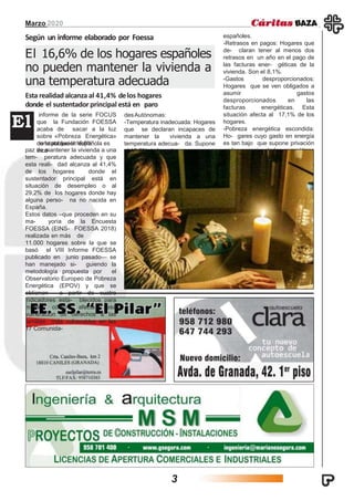 Marzo 2020
Según un informe elaborado por Foessa
El 16,6% de los hogares españoles
no pueden mantener la vivienda a
una temperatura adecuada
Esta realidad alcanza al 41,4% delos hogares
donde el sustentador principal está en paro
El
informe de la serie FOCUS
que la Fundación FOESSA
acaba de sacar a la luz
sobre «Pobreza Energética»
constata que el 16,6%de la población española es
inca-paz de mantener la vivienda a una
tem- peratura adecuada y que
esta reali- dad alcanza al 41,4%
de los hogares donde el
sustentador principal está en
situación de desempleo o al
29,2% de los hogares donde hay
alguna perso- na no nacida en
España.
Estos datos –que proceden en su
ma- yoría de la Encuesta
FOESSA (EINS- FOESSA 2018)
realizada en más de
11.000 hogares sobre la que se
basó el VIII Informe FOESSA
publicado en junio pasado— se
han manejado si- guiendo la
metodología propuesta por el
Observatorio Europeo de Pobreza
Energética (EPOV) y que se
obtienen a partir de cuatro
indicadores esta- blecidos para
medir cómo afecta esa
vulneración de derechos a las
familias más vulnerables en las
17 Comunida-
desAutónomas:
-Temperatura inadecuada: Hogares
que se declaran incapaces de
mantener la vivienda a una
temperatura adecua- da. Supone
el 16,6% de los hogares
españoles.
-Retrasos en pagos: Hogares que
de- claran tener al menos dos
retrasos en un año en el pago de
las facturas ener- géticas de la
vivienda. Son el 8,1%.
-Gastos desproporcionados:
Hogares que se ven obligados a
asumir gastos
desproporcionados en las
facturas energéticas. Esta
situación afecta al 17,1% de los
hogares.
-Pobreza energética escondida:
Ho- gares cuyo gasto en energía
es tan bajo que supone privación
en las necesi- dades energéticas
básicas para las fa- milias.
Ascienden a un total del 14,2% de
viviendas.
3
 