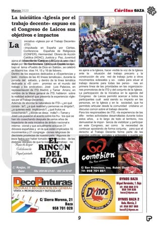 Marzo 2020
iniciativa «Iglesia por el Trabajo Decente»
(ITD)
–impulsada en España por Cáritas,
Conferencia Española de Religiosos
(CONFER), Hermandad Obrera de Acción
Católica (HOAC), Justicia y Paz, Juventud
Estudiante Católica (JEC) y Juven- tud
Obrera Cristiana (JOC)— no podía estar
La iniciática «Iglesia por el
trabajo decente» expuso en
el Congreso de Laicos sus
objetivos e impactos
La
ajena al desarrollo del Congreso de Laicos, una cita
impul-sada por la Conferencia Episcopal Española que,
bajo el lema «Pueblo de Dios en Salida», se celebró
en Madrid los días 14, 15 y 16 de febrero.
Dentro de los espacios dedicados a «Experiencias y
testi- monios de las 40 líneas temáticas», durante la
jornada del sábado, y dentro de la línea temática
dedicada a «El com- promiso en el mundo del
trabajo y los sindicatos», José Luis Palacios, en
representación de ITD Madrid, y Tamar Arranz, en
nombre de la Mesa general de ITD, hablaron sobre
la realidad eclesial que presenta la experiencia «Igle-
sia por elTrabajo Decente».
Además de abordar la naturaleza de ITD—¿en qué
consis- te?, ¿a qué realidad y personas va dirigida?,
¿a quienes está implicando?, ¿qué frutos va
cosechando?, ¿dónde se desa- rrolla?—Tamar y
José Luis pusieron el acento sobre los fru- tos que se
han ido cosechando después de varios años de
trayectoria de esta iniciativa de ámbito nacional e
interna- cional y que actualmente actúa en 31
diócesis españolas y en la que están implicados 16
movimientos y 21 congrega- ciones religiosas de
diecisiete provincias de nuestro país. Algunos de
esos frutos son haber tomado conciencia des- de las
distintas diócesis de que la realidad del trabajo no
es ajena a la Iglesia, hacer visible la voz de la Iglesia
ante la situación del trabajo precario y la
construcción de una red de trabajo junto a otros
movimientos eclesiales y so- ciales para situar el
trabajo decente para todas las perso- nas en
primera línea de las prioridades en las organizacio-
nes promotoras de la ITD y del conjunto de la Iglesia.
La participación de la Iniciativa en la agenda del
Congreso de Laicos permitió acercar a todos los
participantes cuál está siendo su impacto en las
personas, en la Iglesia y en la sociedad, que ha
permitido articular desde la comunidad cristiana un
discurso común sobre el trabajo decente.
Para los responsables de ITD, «la experiencia de las
dife- rentes actividades desarrolladas durante todos
estos años, a lo largo de todo el territorio, nos
demuestran la impor- tancia de visibilizar y participar
en este Congreso, así como la necesidad de
continuar apostando de forma conjunta, para que el
derecho al Trabajo Decente forme parte de las
agendas políticas, sociales y eclesiales y pueda por
fin con- vertirse en una realidad, a día de hoy
todavía muy alejada de la vida de miles de
personas».
9
 