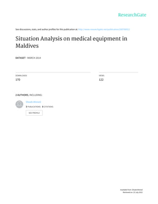 See	discussions,	stats,	and	author	profiles	for	this	publication	at:	http://www.researchgate.net/publication/260766912
Situation	Analysis	on	medical	equipment	in
Maldives
DATASET	·	MARCH	2014
DOWNLOADS
170
VIEWS
122
2	AUTHORS,	INCLUDING:
Shoeb	Ahmed
3	PUBLICATIONS			0	CITATIONS			
SEE	PROFILE
Available	from:	Shoeb	Ahmed
Retrieved	on:	23	July	2015
 