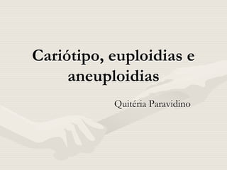 Cariótipo, euploidias e
aneuploidias
Quitéria Paravidino
 