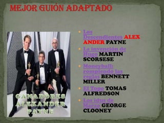  Los
    Descendientes ALEX
    ANDER PAYNE
   La invención de
    Hugo MARTIN
    SCORSESE
   Moneyball:
    rompiendo las
    reglas BENNETT
    MILLER
   El Topo TOMAS
    ALFREDSON
   Los idus de
    Marzo GEORGE
    CLOONEY
 