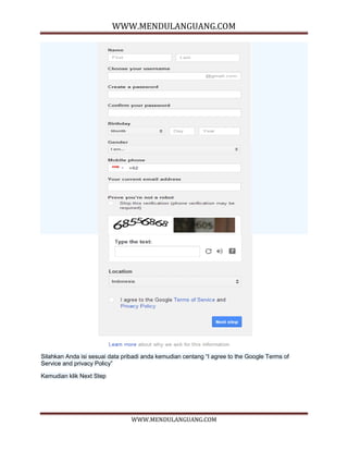 WWW.MENDULANGUANG.COM
WWW.MENDULANGUANG.COM
Silahkan Anda isi sesuai data pribadi anda kemudian centang “I agree to the Google Terms of
Service and privacy Policy”
Kemudian klik Next Step
 