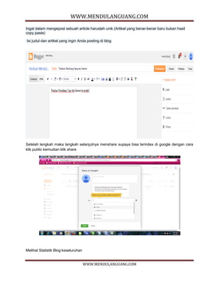 WWW.MENDULANGUANG.COM
WWW.MENDULANGUANG.COM
Ingat dalam mengepost sebuah article haruslah unik (Artikel yang benar-benar baru bukan hasil
copy paste)
Isi judul dan artikel yang ingin Anda posting di blog
Setelah lengkah maka langkah selanjutnya menshare supaya bisa terindex di google dengan cara
klik public kemudian klik share
Melihat Statistik Blog keseluruhan
 