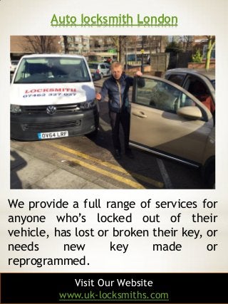 Auto locksmith London
3
We provide a full range of services for
anyone who’s locked out of their
vehicle, has lost or brok...