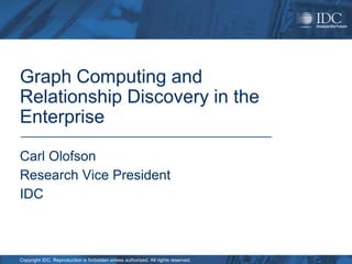 Graph Computing and Relationship Discovery in the Enterprise Carl Olofson Research Vice President IDC 