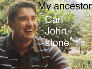 My ancestor
Carl
John
stone 


 