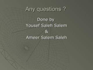 Any questions ?
     Done by
Yousef Saleh Salem
        &
Ameer Salem Saleh
 