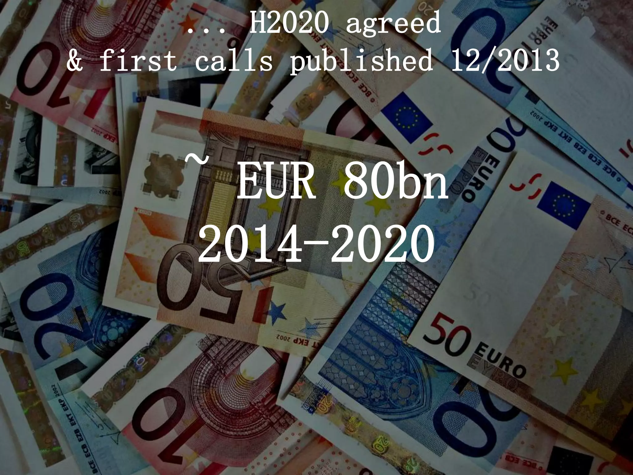 ~ EUR 80bn 
2014-2020 
... H2020 agreed 
& first calls published 12/2013  