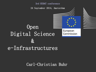 Open 
Digital Science 
& 
e-Infrastructures 
3rd EUDAT conference 
24 September 2014, Amsterdam 
Carl-Christian Buhr 
 