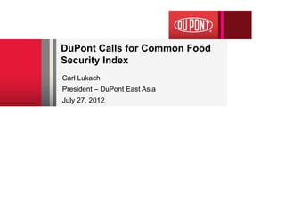 DuPont Calls for Common Food
Security Index
Carl Lukach
President – DuPont East Asia
July 27, 2012
 