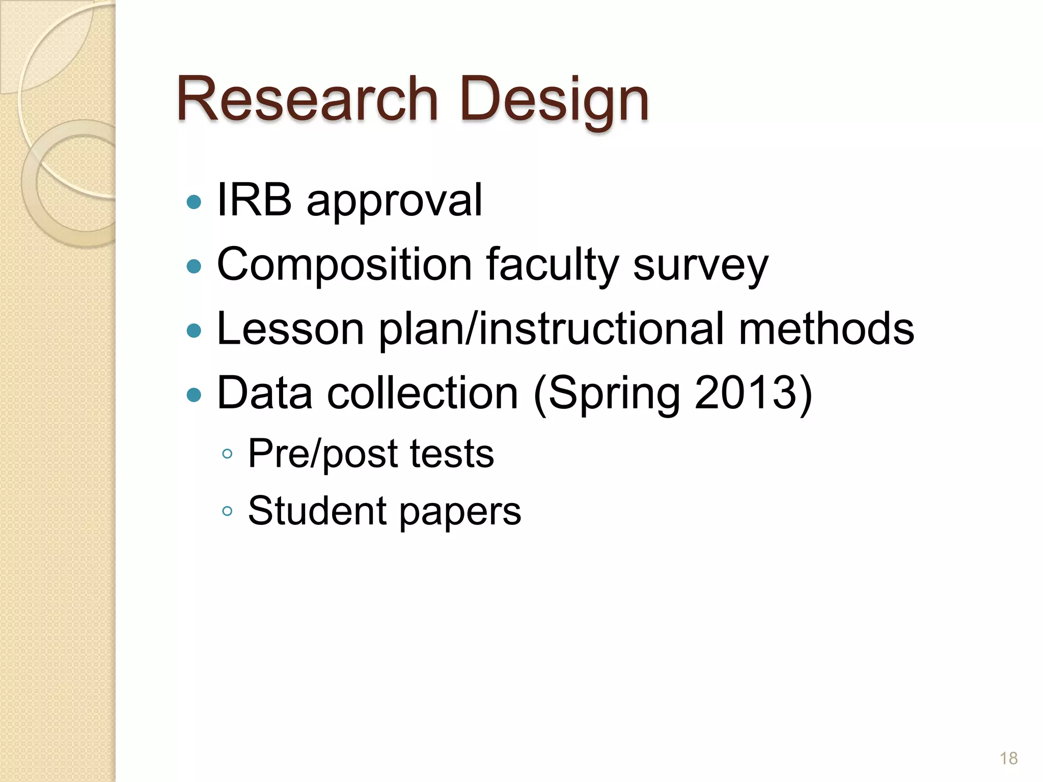 Research Design
 IRB approval
 Composition faculty survey
 Lesson plan/instructional methods
 Data collection (Spring 2013)
◦ Pre/post tests
◦ Student papers
18
 