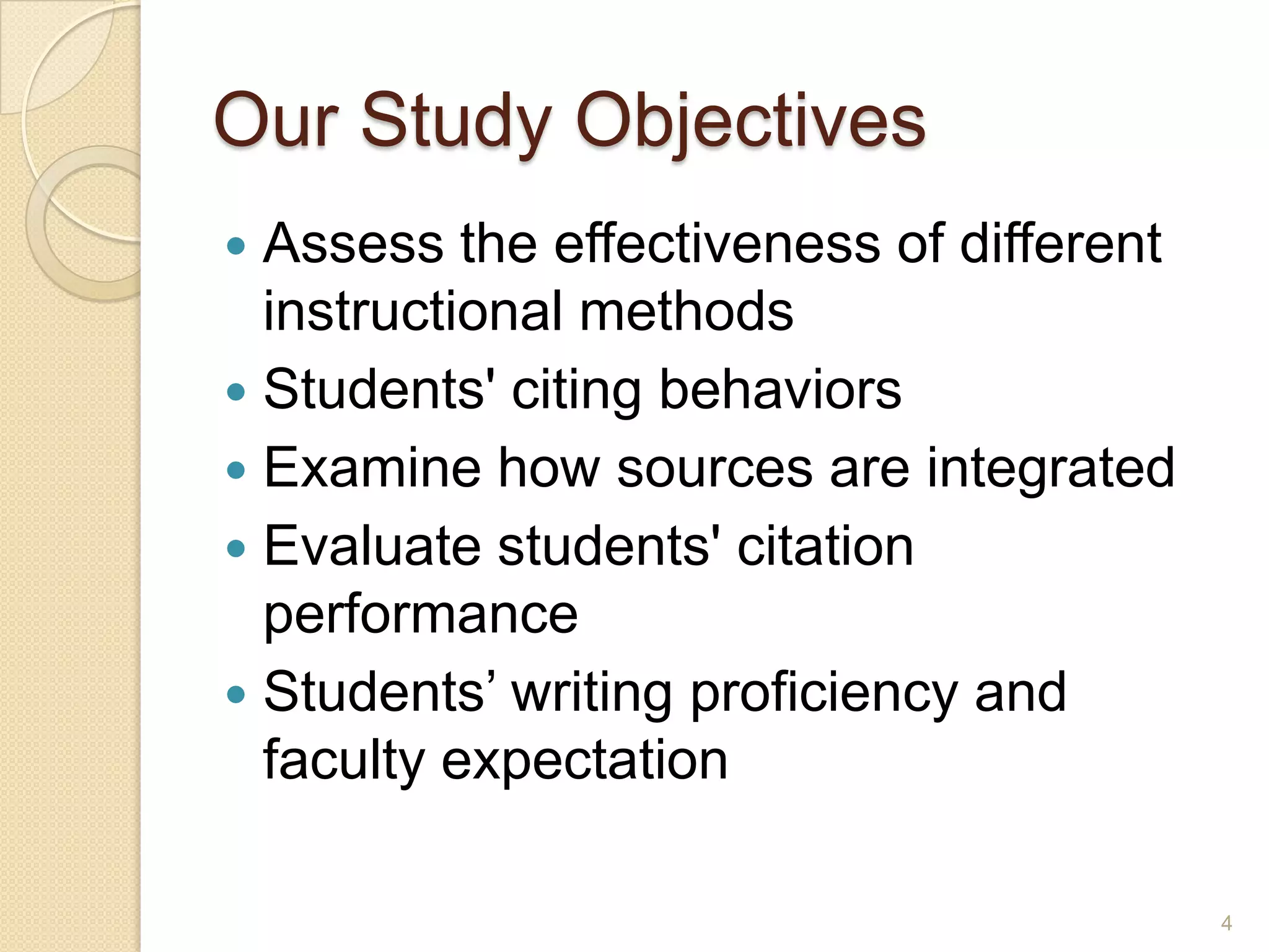 Our Study Objectives
 Assess the effectiveness of different
instructional methods
 Students' citing behaviors
 Examine how sources are integrated
 Evaluate students' citation performance
 Students’ writing proficiency and faculty
expectation
4
 