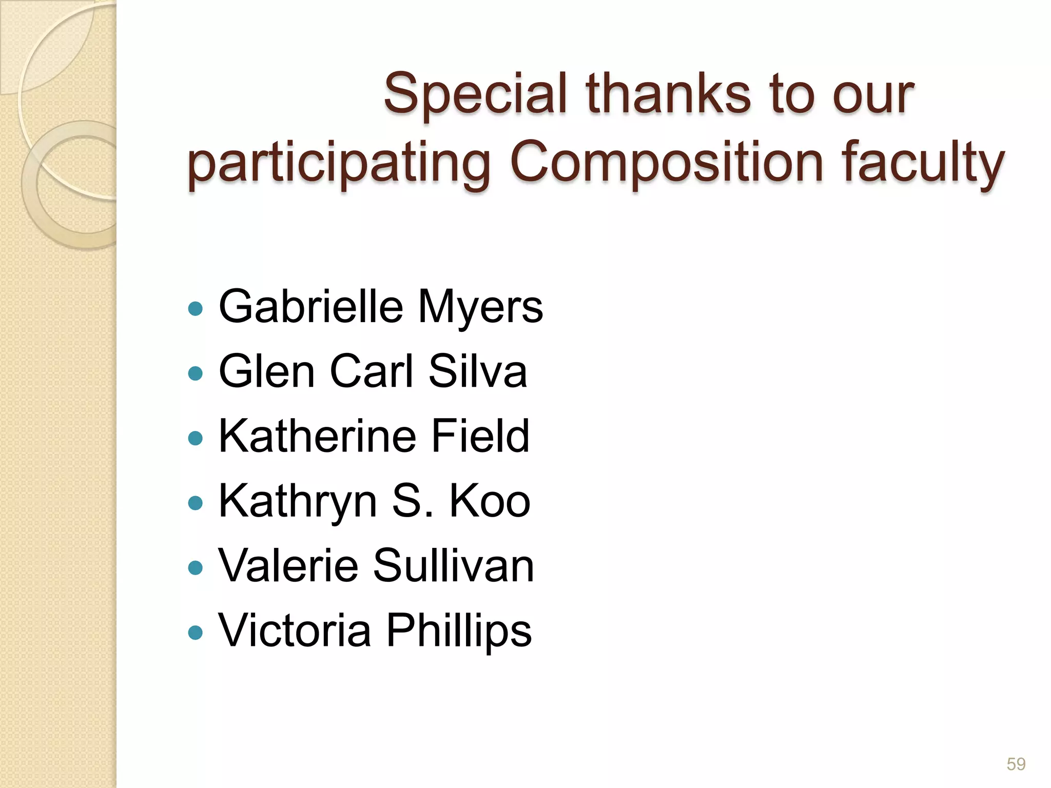 Special thanks to our
participating Composition faculty
 Gabrielle Myers
 Glen Carl Silva
 Katherine Field
 Kathryn S. Koo
 Valerie Sullivan
 Victoria Phillips
59
 