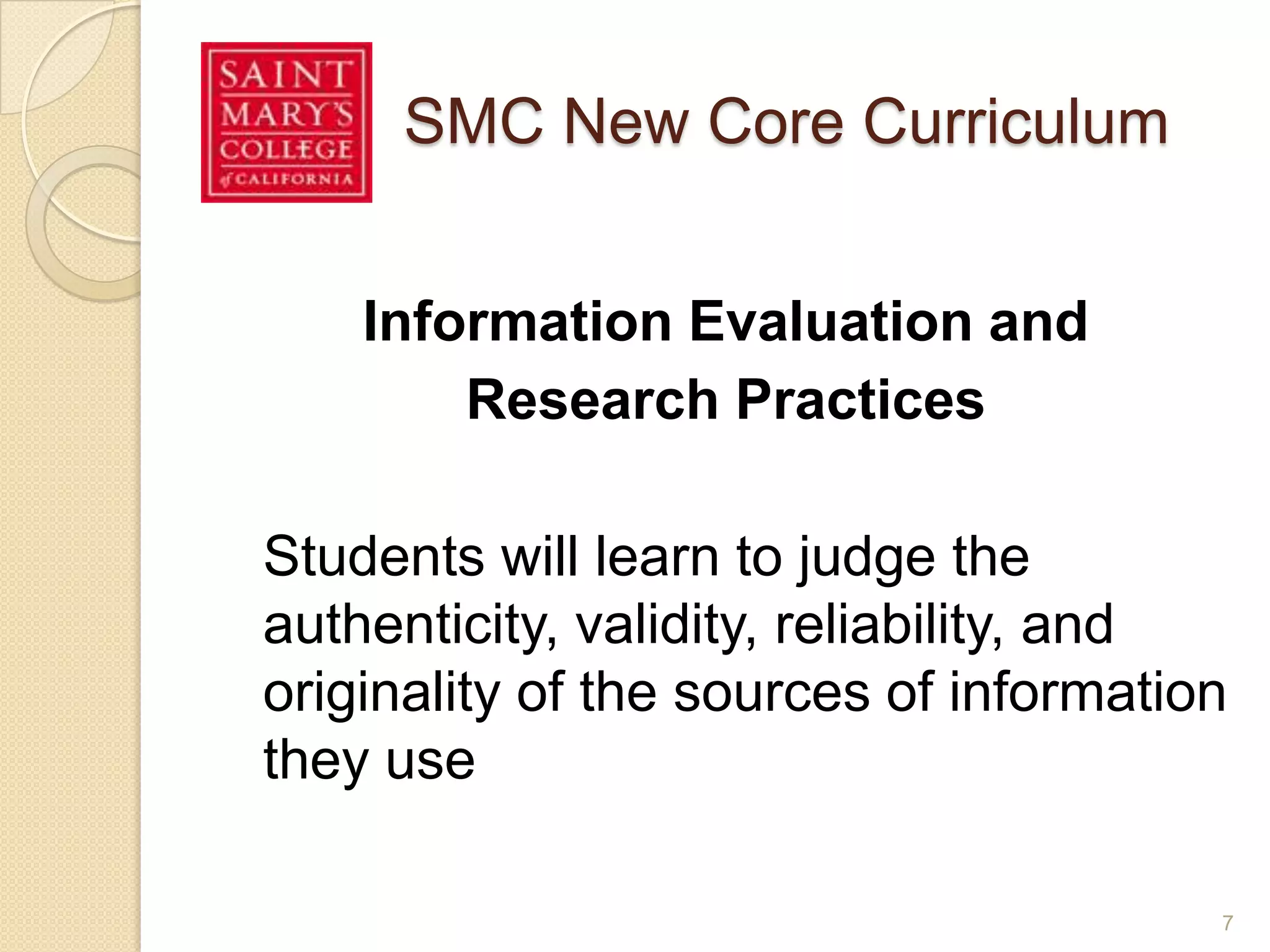 SMC New Core Curriculum
Information Evaluation and
Research Practices
Students will learn to judge the
authenticity, validity, reliability, and
originality of the sources of information
they use
7
 