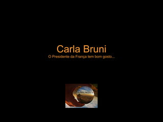Carla Bruni O Presidente da França tem bom gosto... 