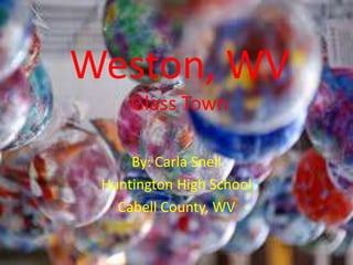 Weston, WV
Glass Town
By: Carla Snell
Huntington High School
Cabell County, WV
 