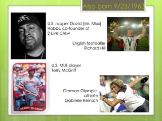 Also born 9/23/1963
U.S. rapper David (Mr. Mixx)
Hobbs, co-founder of
2 Live Crew
English footballer
Richard Hill
U.S. MLB player
Terry McGriff
German Olympic
athlete
Gabriele Reinsch
 