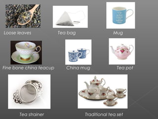 Loose leaves Tea bag Mug
Fine bone china teacup China mug Tea pot
Tea strainer Traditional tea set
 