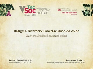 Design and Territory: A discussion of value

Batista, Carla Cristina V.
Mestranda do PPGD / UFPR.

Heemann, Adriano.

Professor do Departamento de Design da UFPR.

 