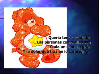 Quería tener aceitado  Las personas como ellas són Cada un sabe alegría  Y la dolor qué traz en lo coración ...  