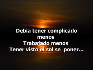 Debia tener complicado menos  Trabajado menos  Tener visto el sol se  poner... 