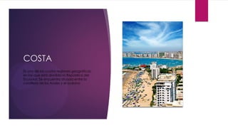 COSTA
Es una de las cuatro regiones geográficas
en las que está dividida la República del
Ecuador. Se encuentra situada entre la
cordillera de los Andes y el océano
 