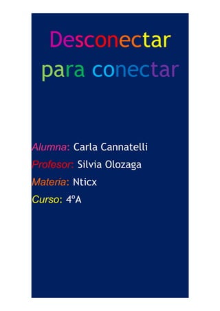 Desconectar 
para conectar 
Alumna: Carla Cannatelli 
Profesor: Silvia Olozaga 
Materia: Nticx 
Curso: 4ºA 
 
