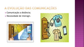  Comunicação a distância;
 Necessidade de interagir.
 