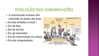  A comunicação humana vem
evoluindo ao passar dos anos;
 Era dos símbolos e sinais ;
 Era da fala;
 Era da escrita;
 Era da impressão;
 Era da comunicação em massa;
 Era dos computadores.
 
