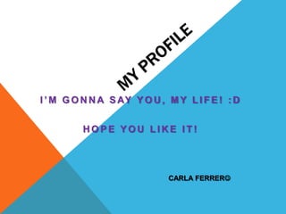 I ’ M G O N N A S AY Y O U , M Y L I F E ! : D
HOPE YOU LIKE IT!

CARLA FERRER

 