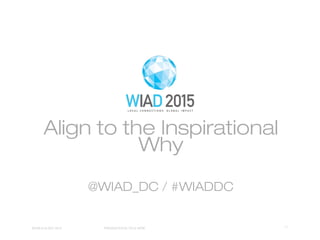 Align to the Inspirational
Why
@WIAD_DC / #WIADDC
01WORLD IA DAY 2015 PRESENTATION TITLE HERE
 