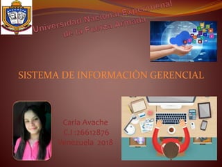 SISTEMA DE INFORMACIÒN GERENCIAL
Carla Avache
C.I :26612876
Venezuela 2018
 