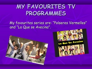 MY FAVOURITES TVMY FAVOURITES TV
PROGRAMMESPROGRAMMES
My favourites series are: “Polseres Vermelles”My favourites series are: “Polseres Vermelles”
and “La Que se Avecina”.and “La Que se Avecina”.
 