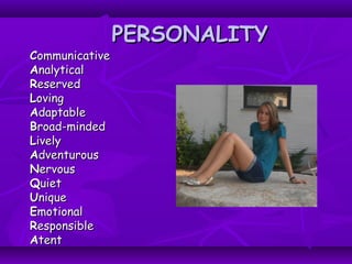 PERSONALITYPERSONALITY
CCommunicativeommunicative
AAnalyticalnalytical
RReservedeserved
LLovingoving
AAdaptabledaptable
BBroad-mindedroad-minded
LLivelyively
AAdventurousdventurous
NNervouservous
QQuietuiet
UUniquenique
EEmotionalmotional
RResponsibleesponsible
AAtenttent
 