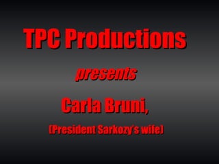 TPC Productions   presents  Carla Bruni,  (President Sarkozy’s wife) 