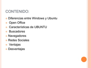 CONTENIDO:
 Diferencias entre Windows y Ubuntu
 Open Office

 Características de UBUNTU

 Buscadores

 Navegadores

...
